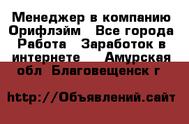 Менеджер в компанию Орифлэйм - Все города Работа » Заработок в интернете   . Амурская обл.,Благовещенск г.